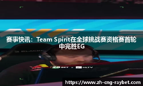 赛事快讯：Team Spirit在全球挑战赛资格赛首轮中完胜EG