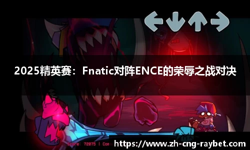 2025精英赛：Fnatic对阵ENCE的荣辱之战对决